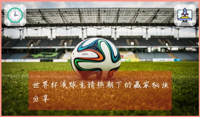 世界杯滚球竞猜热潮下的赢家秘诀分享