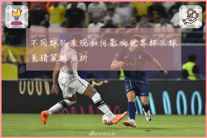 不同球队表现如何影响世界杯买球竞猜策略分析