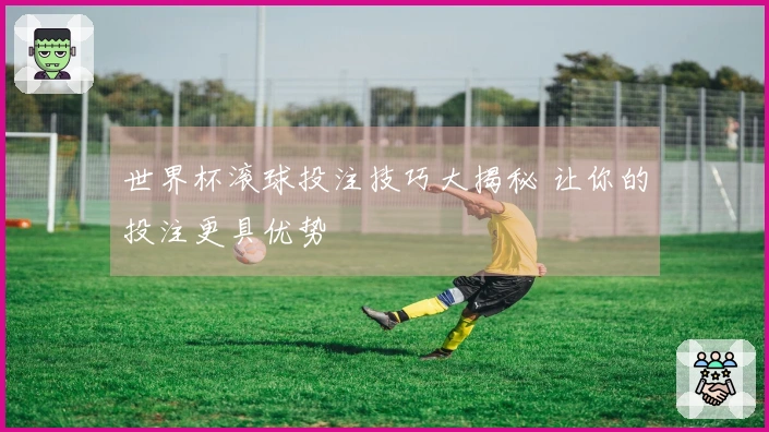 世界杯滚球投注技巧大揭秘 让你的投注更具优势