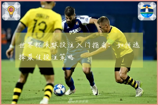 世界杯滚球投注入门指南：如何选择最佳投注策略