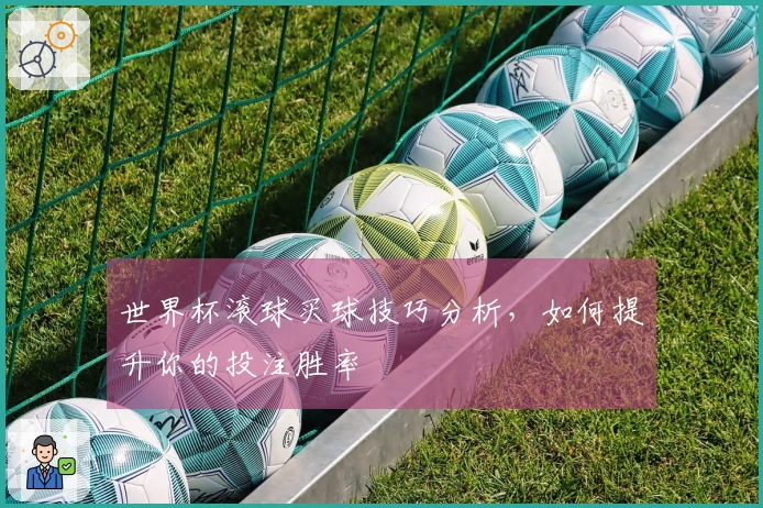 世界杯滚球买球技巧分析，如何提升你的投注胜率
