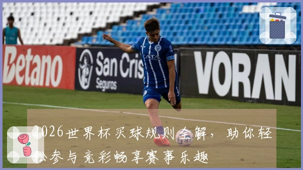 2026世界杯买球规则全解，助你轻松参与竞彩畅享赛事乐趣
