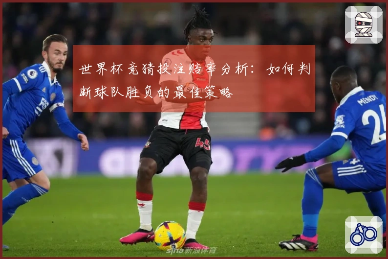 世界杯竞猜投注赔率分析：如何判断球队胜负的最佳策略