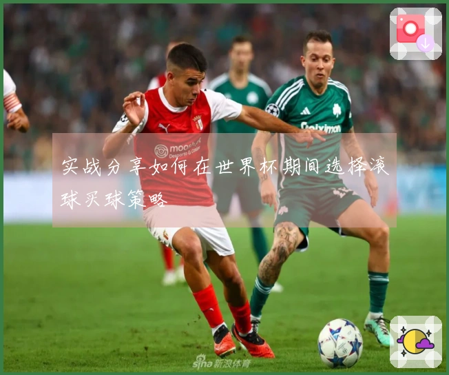 实战分享如何在世界杯期间选择滚球买球策略