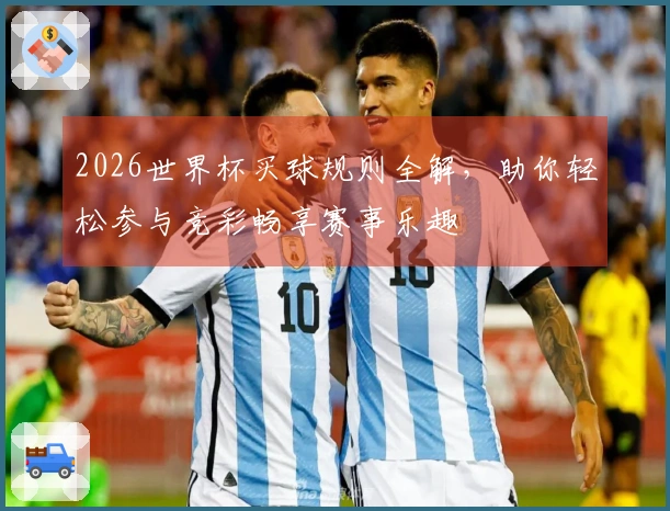 2026世界杯买球规则全解，助你轻松参与竞彩畅享赛事乐趣