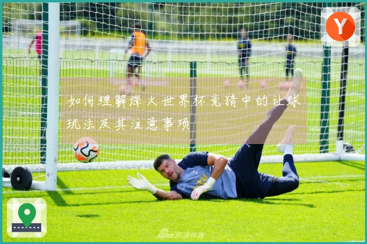 如何理解烽火世界杯竞猜中的让球玩法及其注意事项
