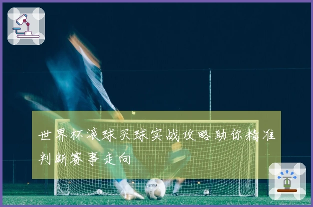 世界杯滚球买球实战攻略助你精准判断赛事走向