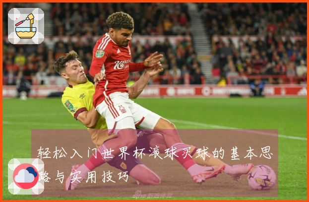 轻松入门世界杯滚球买球的基本思路与实用技巧