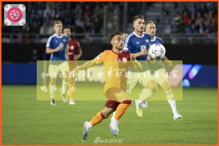 如何选择2026世界杯投注的最佳策略和方法