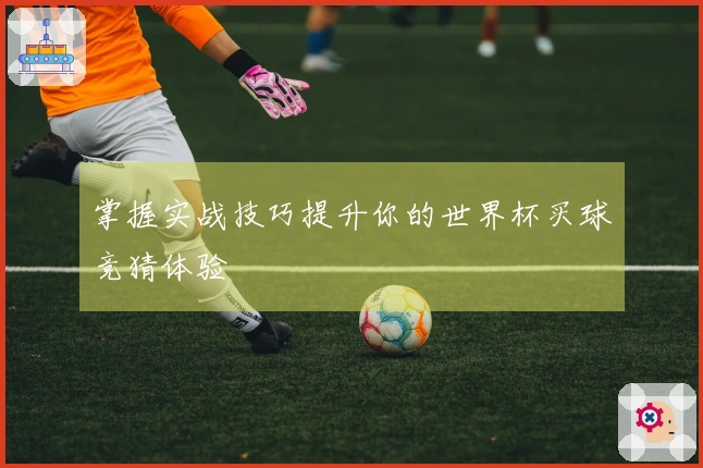 掌握实战技巧提升你的世界杯买球竞猜体验